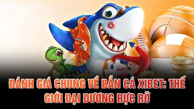 Đánh giá chung về bắn cá Xibet: Thế giới đại dương rực rỡ