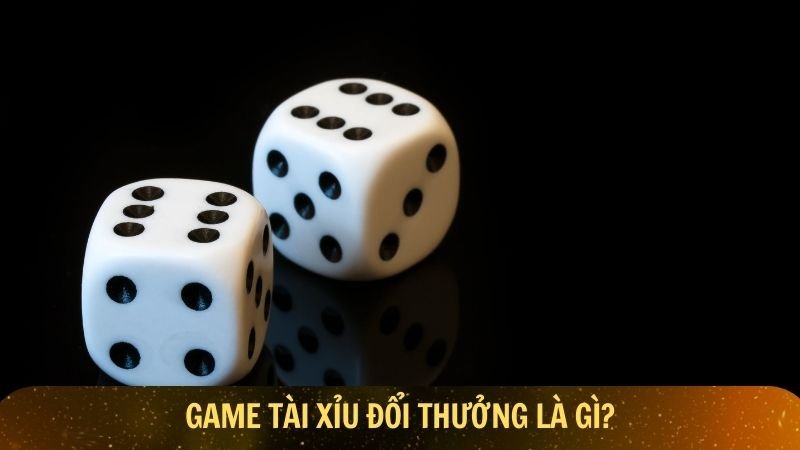 Game tài xỉu đổi thưởng là gì?
