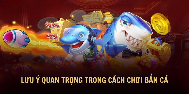 Lưu ý quan trọng trong cách chơi bắn cá